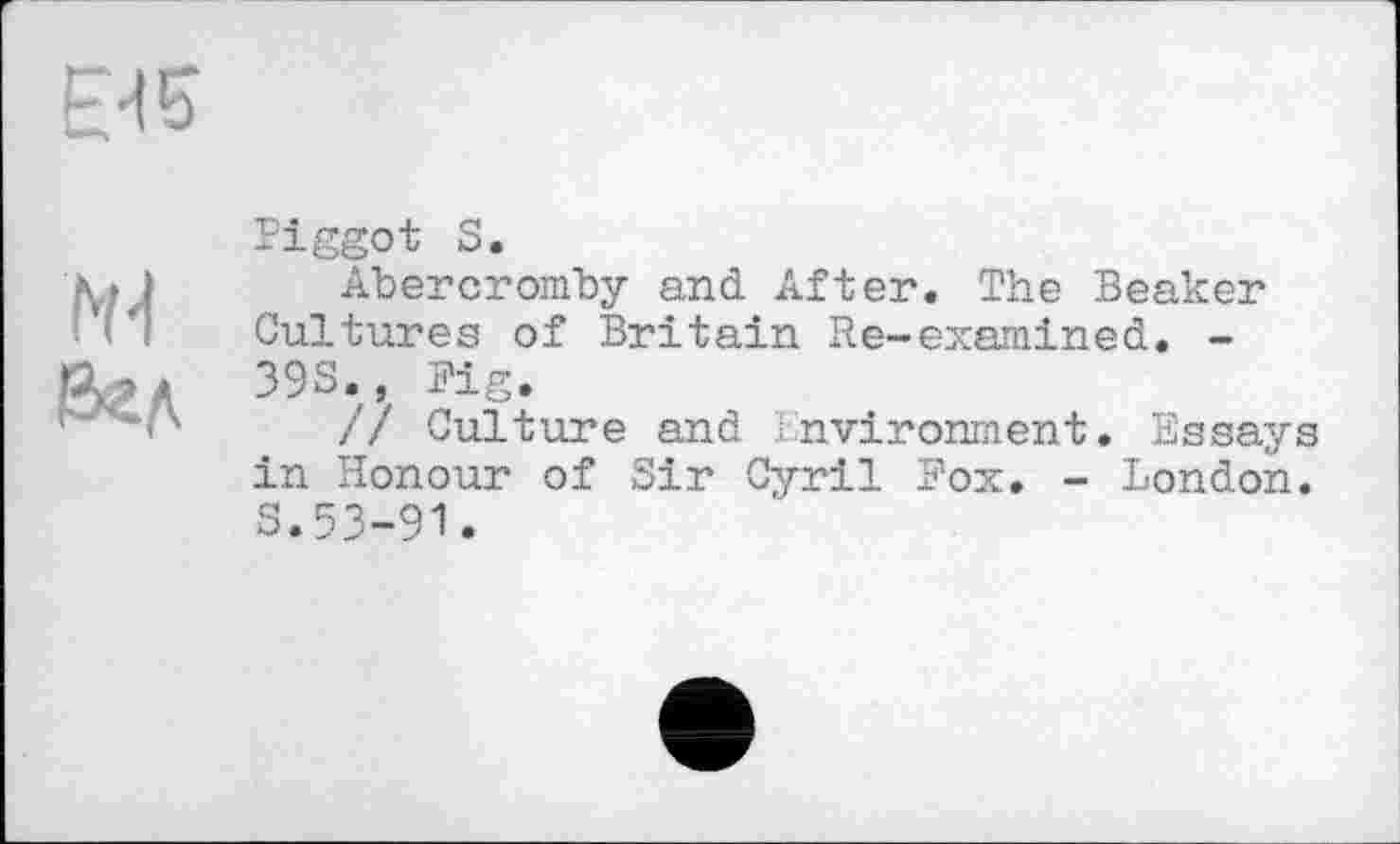 ﻿Piggot S.
Abercromhy and After. The Beaker Cultures of Britain Re-examined. -398., Pig.
/7 Culture and Environment. Essays in Honour of Sir Cyril Pox. - London. S.53-91.